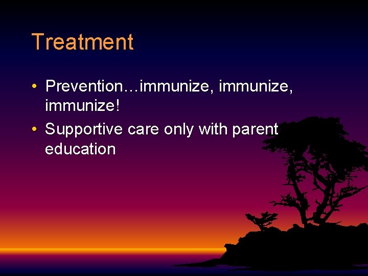 Treatment • Prevention…immunize, immunize! • Supportive care only with parent education 