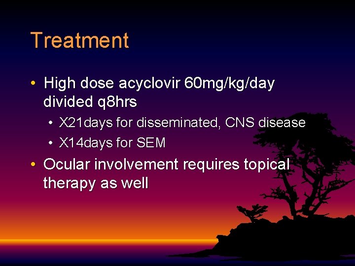 Treatment • High dose acyclovir 60 mg/kg/day divided q 8 hrs • X 21