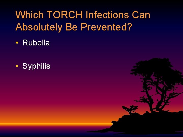 Which TORCH Infections Can Absolutely Be Prevented? • Rubella • Syphilis 
