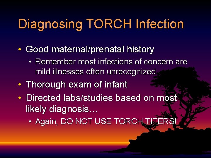Diagnosing TORCH Infection • Good maternal/prenatal history • Remember most infections of concern are