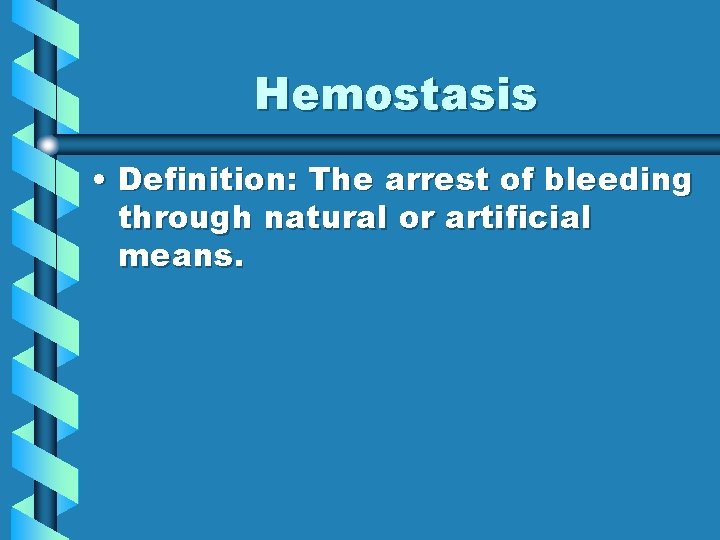 Hemostasis • Definition: The arrest of bleeding through natural or artificial means. 