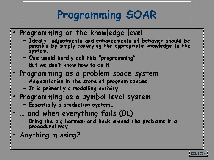 Programming SOAR • Programming at the knowledge level – Ideally, adjustments and enhancements of