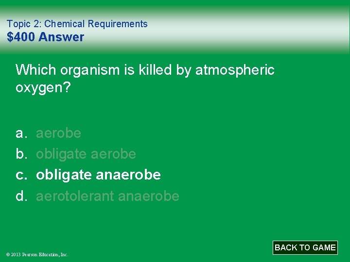 Topic 2: Chemical Requirements $400 Answer Which organism is killed by atmospheric oxygen? a.