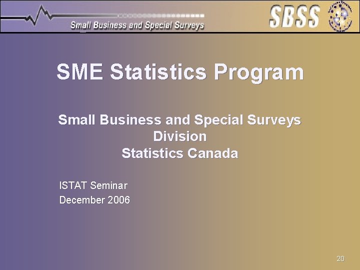 SME Statistics Program Small Business and Special Surveys Division Statistics Canada ISTAT Seminar December