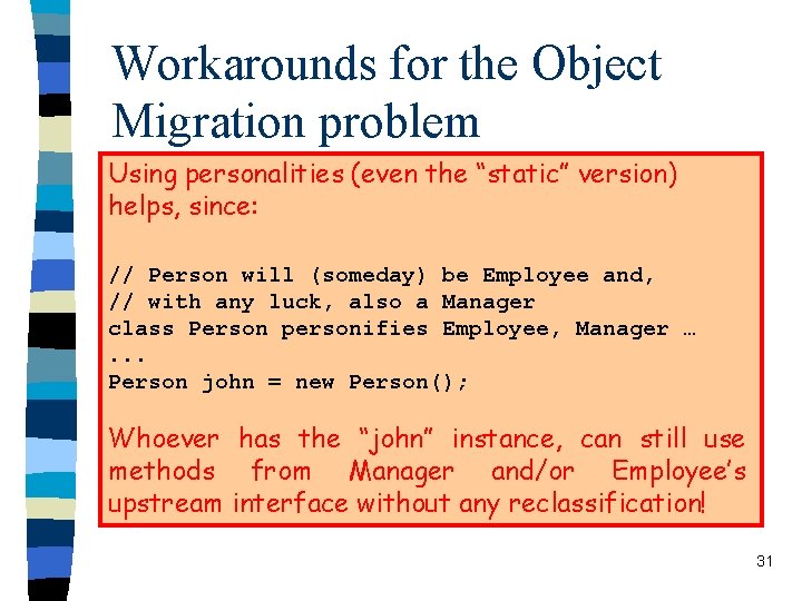 Workarounds for the Object Migration problem Using personalities (even the “static” version) n Reclassification