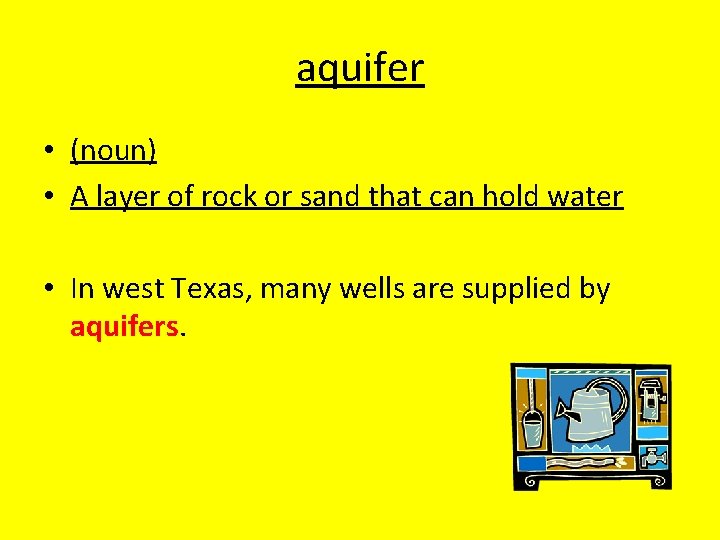 aquifer • (noun) • A layer of rock or sand that can hold water
