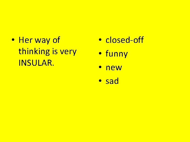  • Her way of thinking is very INSULAR. • • closed-off funny new