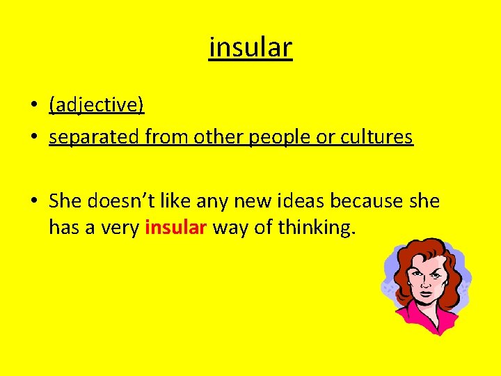 insular • (adjective) • separated from other people or cultures • She doesn’t like