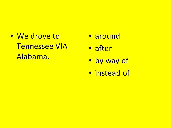  • We drove to Tennessee VIA Alabama. • • around after by way
