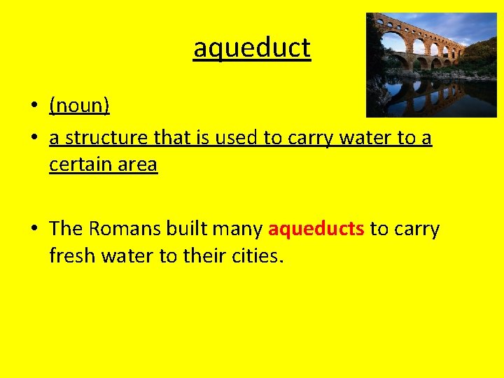 aqueduct • (noun) • a structure that is used to carry water to a