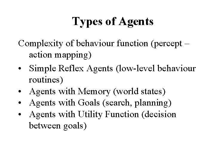 Types of Agents Complexity of behaviour function (percept – action mapping) • Simple Reflex