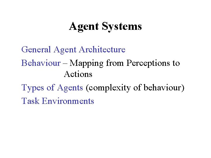 Agent Systems General Agent Architecture Behaviour – Mapping from Perceptions to Actions Types of