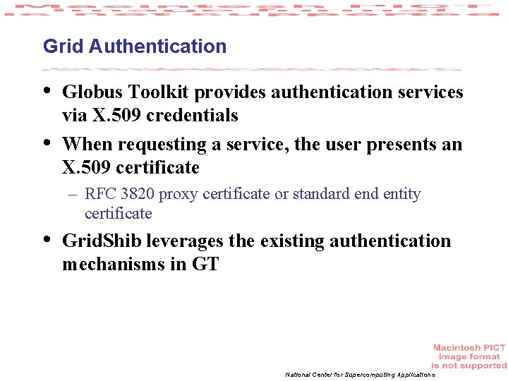 Grid Authentication • • Globus Toolkit provides authentication services via X. 509 credentials When