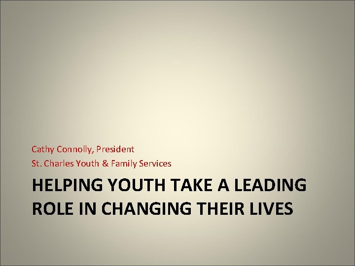 Cathy Connolly, President St. Charles Youth & Family Services HELPING YOUTH TAKE A LEADING