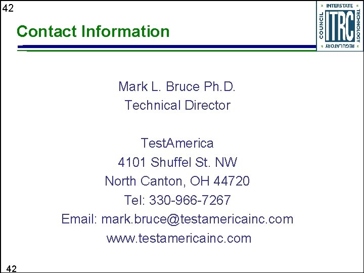 42 Contact Information Mark L. Bruce Ph. D. Technical Director Test. America 4101 Shuffel