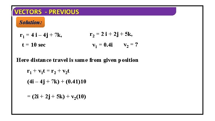 VECTORS - PREVIOUS Solution: r 1 = 4 i – 4 j + 7