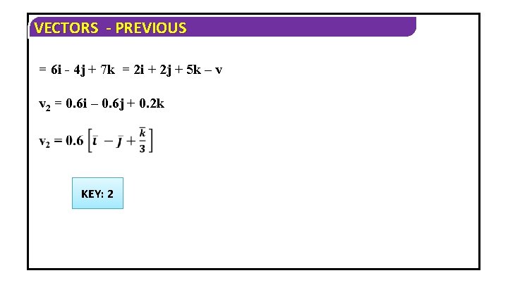 VECTORS - PREVIOUS = 6 i - 4 j + 7 k = 2