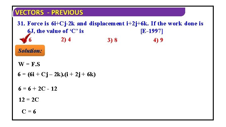 VECTORS - PREVIOUS 31. Force is 6 i+Cj-2 k and displacement i+2 j+6 k.