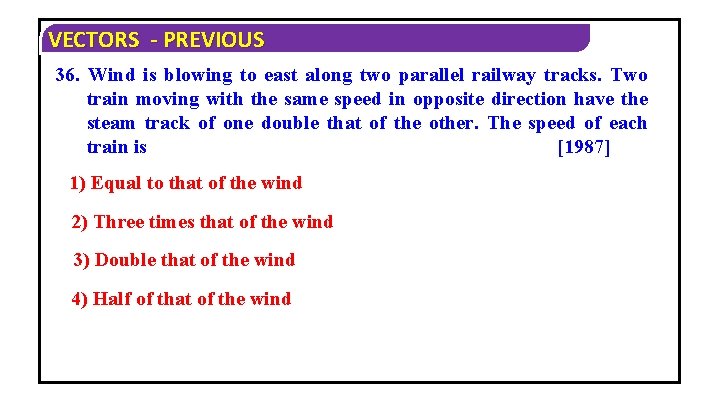 VECTORS - PREVIOUS 36. Wind is blowing to east along two parallel railway tracks.