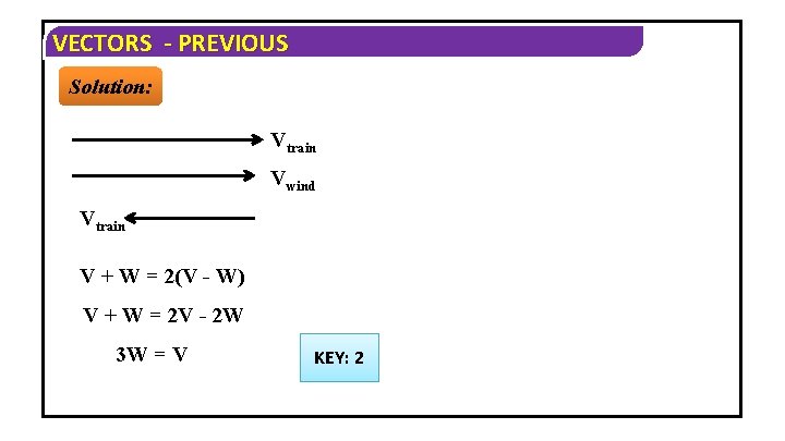 VECTORS - PREVIOUS Solution: Vtrain Vwind Vtrain V + W = 2(V - W)