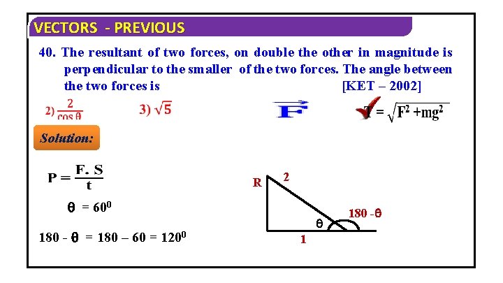 VECTORS - PREVIOUS 40. The resultant of two forces, on double the other in