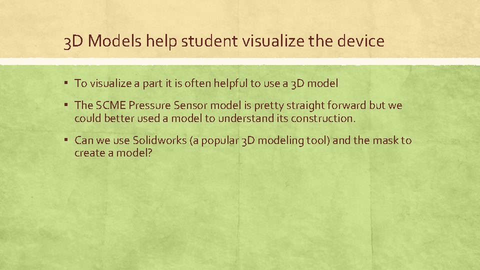 3 D Models help student visualize the device ▪ To visualize a part it