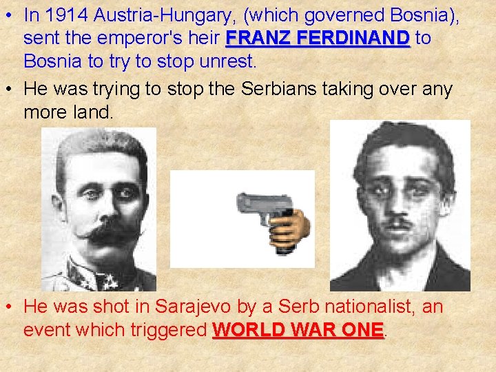  • In 1914 Austria-Hungary, (which governed Bosnia), sent the emperor's heir FRANZ FERDINAND