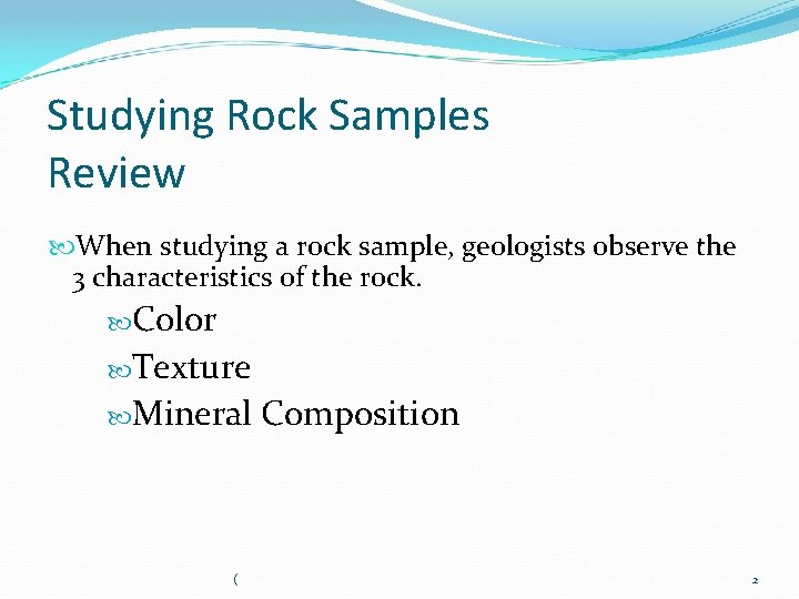 Studying Rock Samples Review When studying a rock sample, geologists observe the 3 characteristics