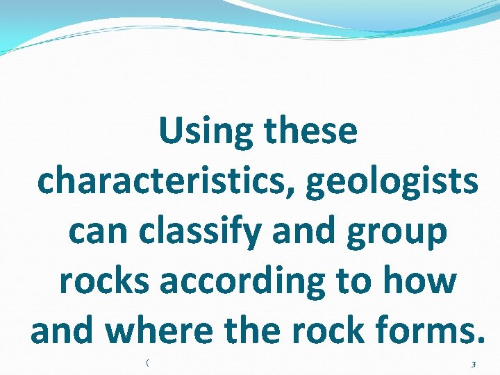 Using these characteristics, geologists can classify and group rocks according to how and where