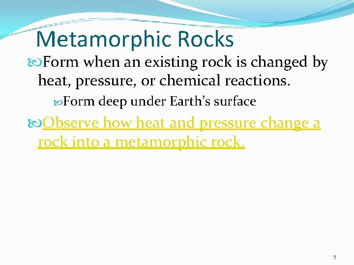 Metamorphic Rocks Form when an existing rock is changed by heat, pressure, or chemical