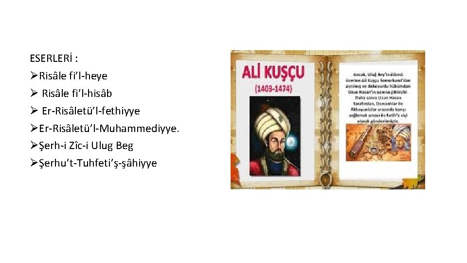 ESERLERİ : ØRisâle fi’l-heye Ø Risâle fi’l-hisâb Ø Er-Risâletü’l-fethiyye ØEr-Risâletü’l-Muhammediyye. ØŞerh-i Zîc-i Ulug Beg