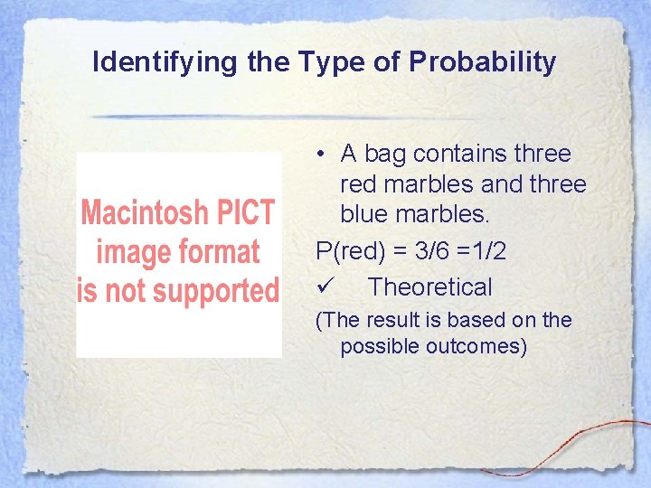 Identifying the Type of Probability • A bag contains three red marbles and three