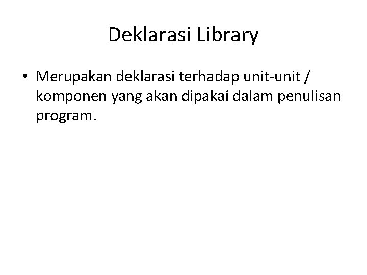 Deklarasi Library • Merupakan deklarasi terhadap unit-unit / komponen yang akan dipakai dalam penulisan Deklarasi Library • Merupakan deklarasi terhadap unit-unit / komponen yang akan dipakai dalam penulisan