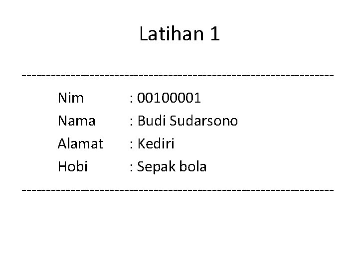 Latihan 1 --------------------------------Nim : 00100001 Nama : Budi Sudarsono Alamat : Kediri Hobi : Latihan 1 --------------------------------Nim : 00100001 Nama : Budi Sudarsono Alamat : Kediri Hobi :