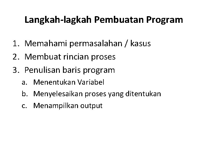 Langkah-lagkah Pembuatan Program 1. Memahami permasalahan / kasus 2. Membuat rincian proses 3. Penulisan Langkah-lagkah Pembuatan Program 1. Memahami permasalahan / kasus 2. Membuat rincian proses 3. Penulisan