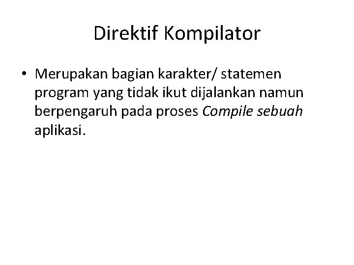 Direktif Kompilator • Merupakan bagian karakter/ statemen program yang tidak ikut dijalankan namun berpengaruh Direktif Kompilator • Merupakan bagian karakter/ statemen program yang tidak ikut dijalankan namun berpengaruh