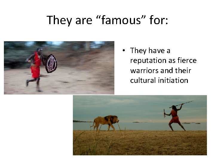 They are “famous” for: • They have a reputation as fierce warriors and their