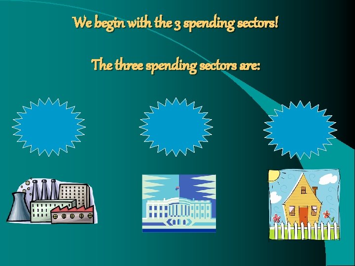 We begin with the 3 spending sectors! The three spending sectors are: We begin with the 3 spending sectors! The three spending sectors are: