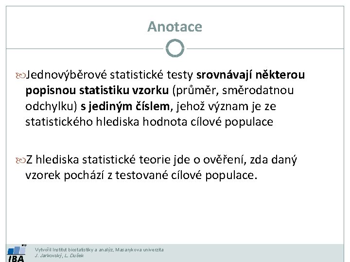 Anotace Jednovýběrové statistické testy srovnávají některou popisnou statistiku vzorku (průměr, směrodatnou odchylku) s jediným