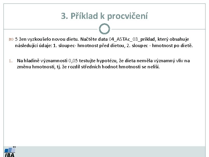 3. Příklad k procvičení 5 žen vyzkoušelo novou dietu. Načtěte data 04_ASTAc_03_priklad, který obsahuje