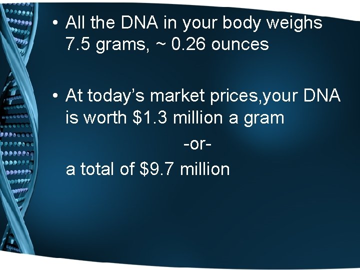  • All the DNA in your body weighs 7. 5 grams, ~ 0.