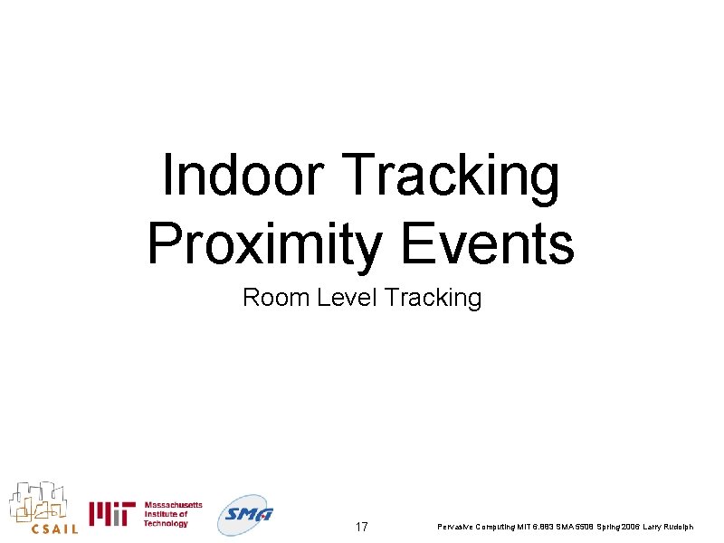 Indoor Tracking Proximity Events Room Level Tracking 17 Pervasive Computing MIT 6. 883 SMA