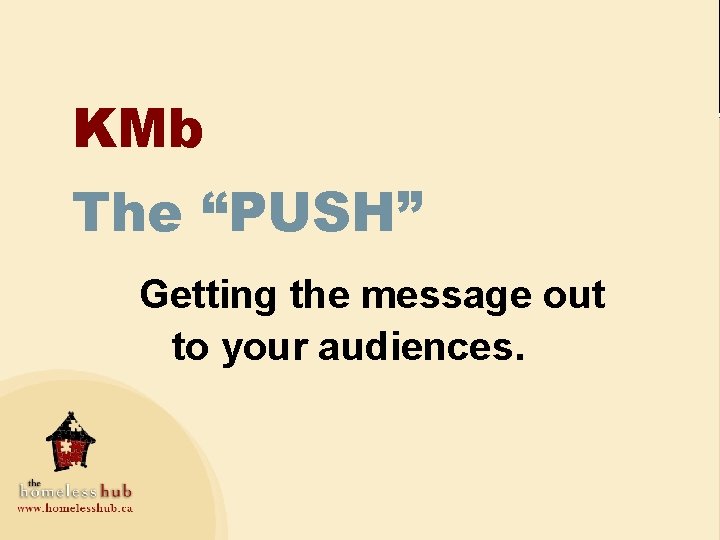 KMb The “PUSH” Getting the message out to your audiences. 