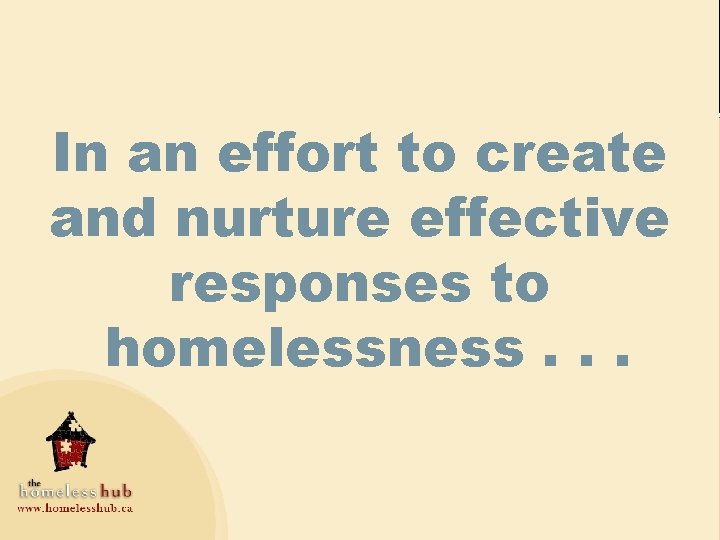 In an effort to create and nurture effective responses to homelessness. . . 