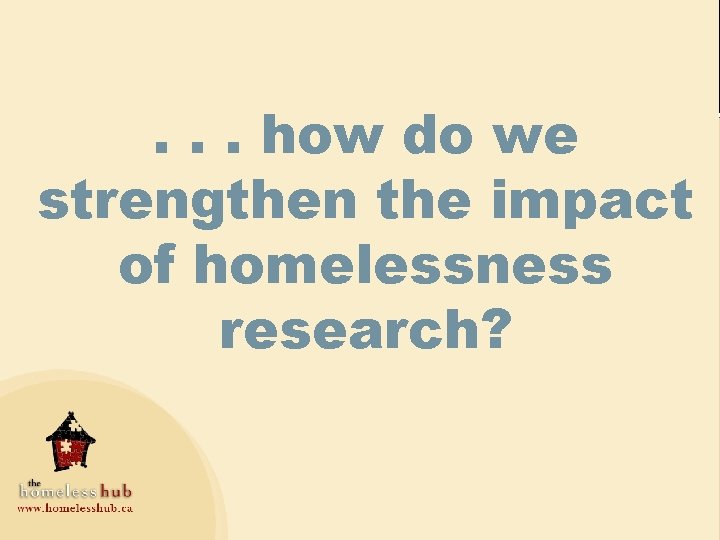 . . . how do we strengthen the impact of homelessness research? 