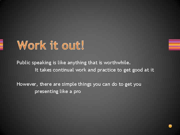 Work it out! Public speaking is like anything that is worthwhile. It takes continual