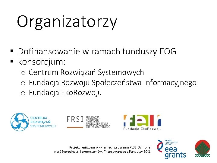 Organizatorzy § Dofinansowanie w ramach funduszy EOG § konsorcjum: o Centrum Rozwiązań Systemowych o