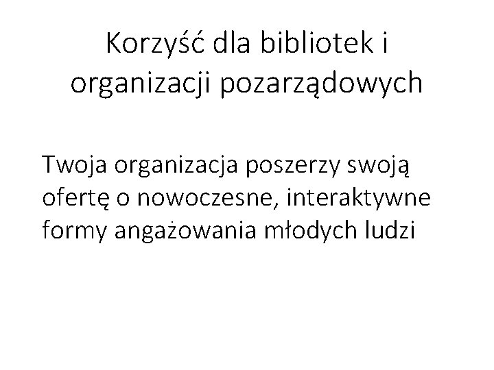 Korzyść dla bibliotek i organizacji pozarządowych Twoja organizacja poszerzy swoją ofertę o nowoczesne, interaktywne