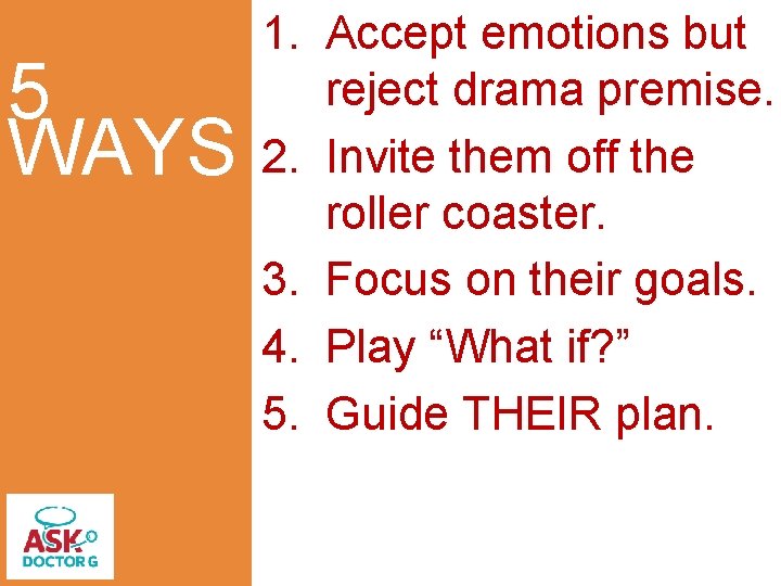 5 WAYS 1. Accept emotions but reject drama premise. 2. Invite them off the