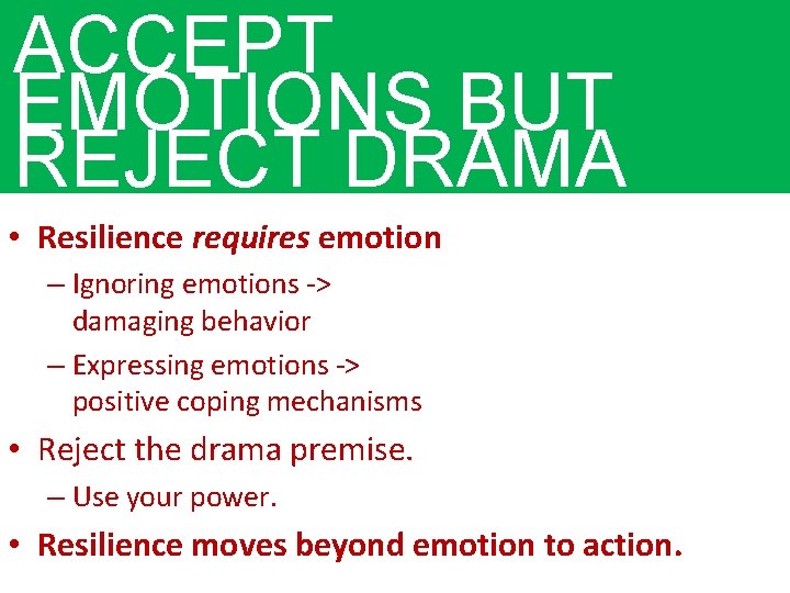 ACCEPT EMOTIONS BUT REJECT DRAMA • Resilience requires emotion – Ignoring emotions -> damaging